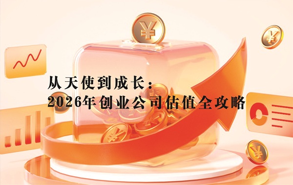 从天使到成长：2026年创业公司估值全攻略（附最新案例）