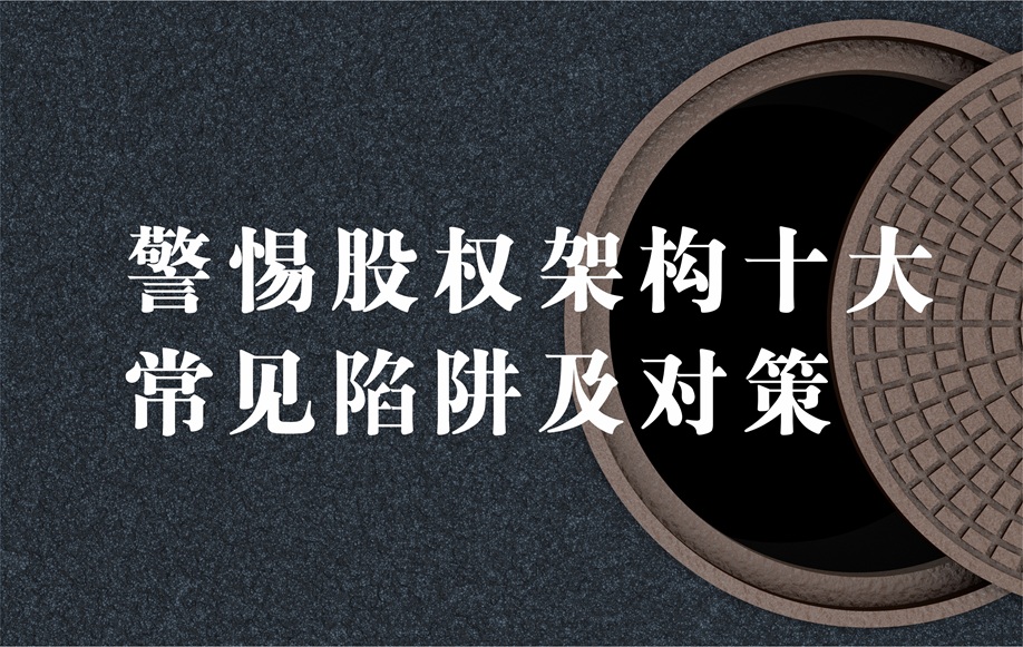 警惕 “股权架构十大常见陷阱”及对策