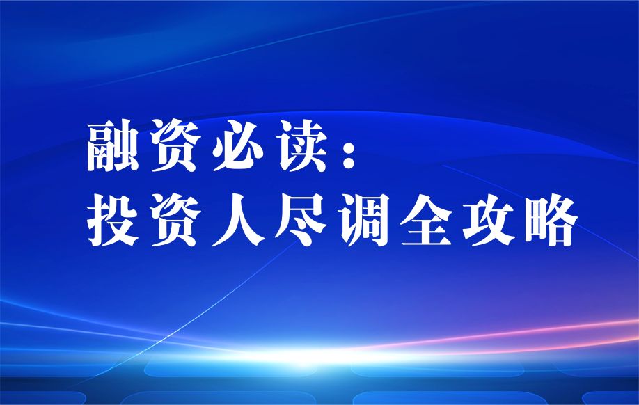 融资必读：投资人尽调全攻略——如何让你的公司从容“赴考”？