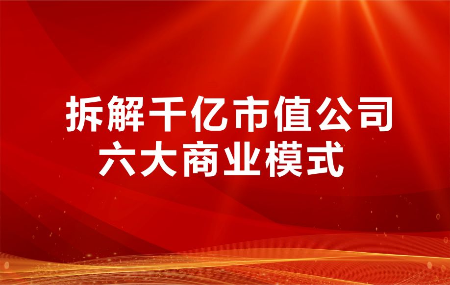 拆解千亿市值公司六大商业模式！