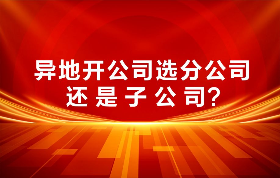 90%创业者都选错了！异地开公司选分公司还是子公司？